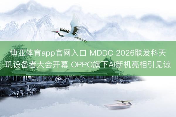 博亚体育app官网入口 MDDC 2026联发科天玑设备者大会开幕 OPPO旗下AI新机亮相引见谅