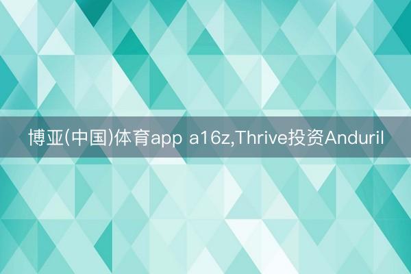 博亚(中国)体育app a16z，Thrive投资Anduril