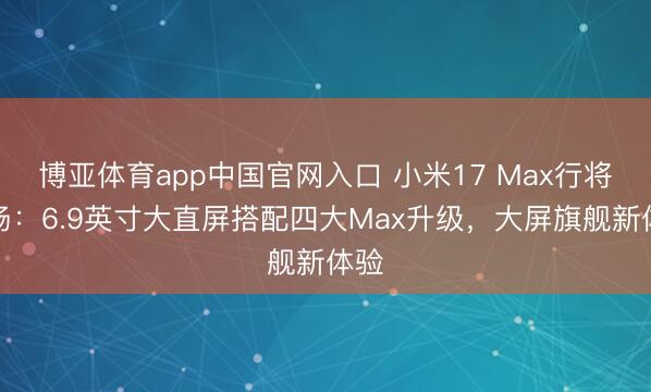 博亚体育app中国官网入口 小米17 Max行将登场：6.9英寸大直屏搭配四大Max升级，大屏旗舰新体验
