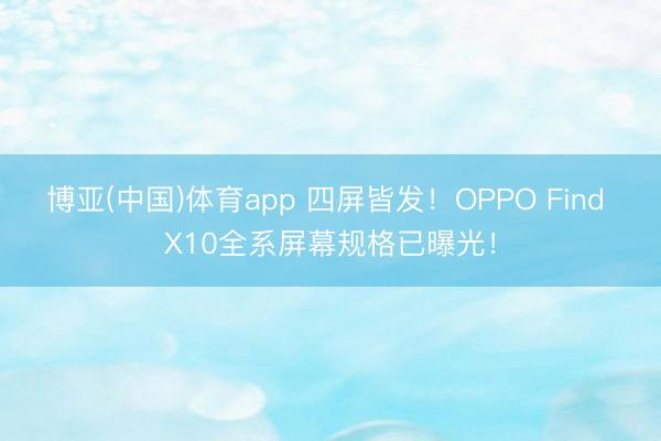 博亚(中国)体育app 四屏皆发！OPPO Find X10全系屏幕规格已曝光！