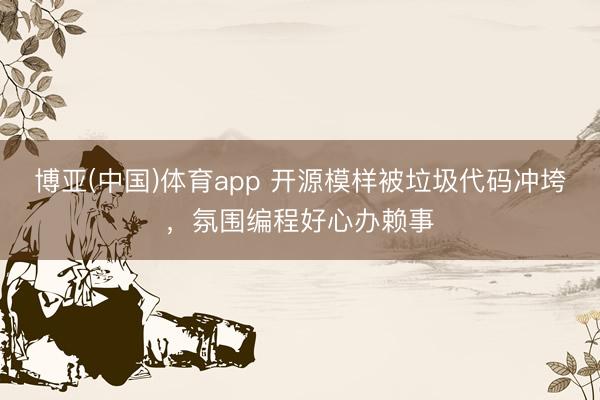 博亚(中国)体育app 开源模样被垃圾代码冲垮，氛围编程好心办赖事