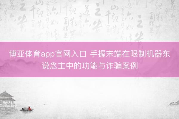 博亚体育app官网入口 手握末端在限制机器东说念主中的功能与诈骗案例
