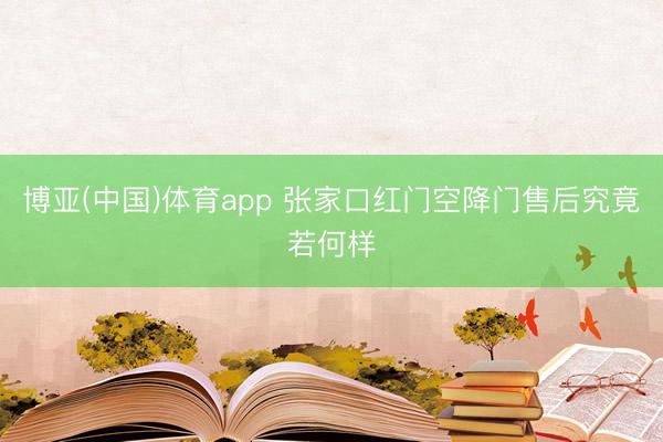 博亚(中国)体育app 张家口红门空降门售后究竟若何样