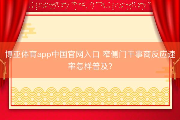博亚体育app中国官网入口 窄侧门干事商反应速率怎样普及？
