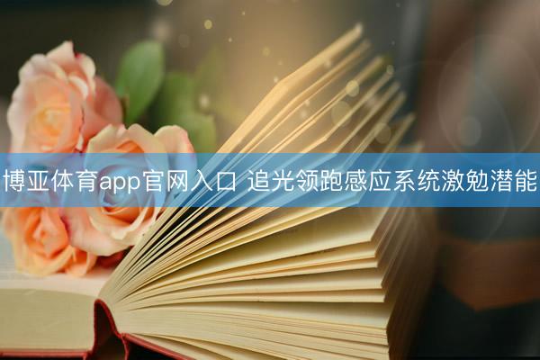 博亚体育app官网入口 追光领跑感应系统激勉潜能