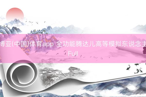 博亚(中国)体育app 全功能腾达儿高等模拟东说念主Full