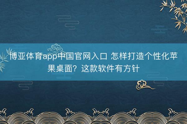 博亚体育app中国官网入口 怎样打造个性化苹果桌面？这款软件有方针