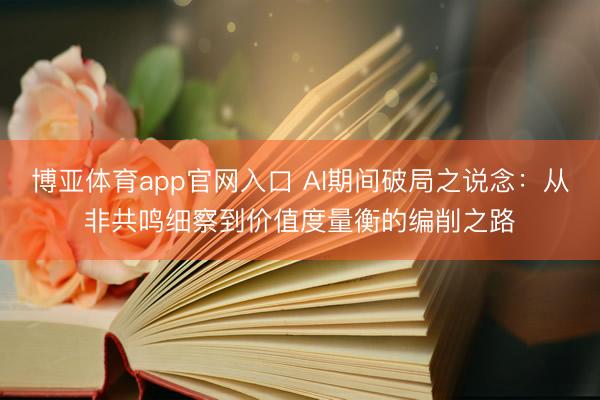 博亚体育app官网入口 AI期间破局之说念：从非共鸣细察到价值度量衡的编削之路