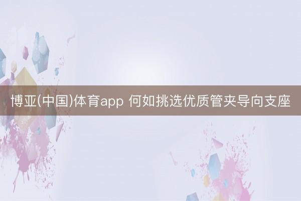 博亚(中国)体育app 何如挑选优质管夹导向支座