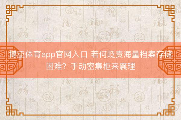博亚体育app官网入口 若何贬责海量档案存储困难？手动密集柜来襄理