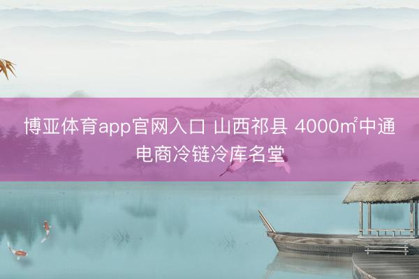 博亚体育app官网入口 山西祁县 4000㎡中通电商冷链冷库名堂