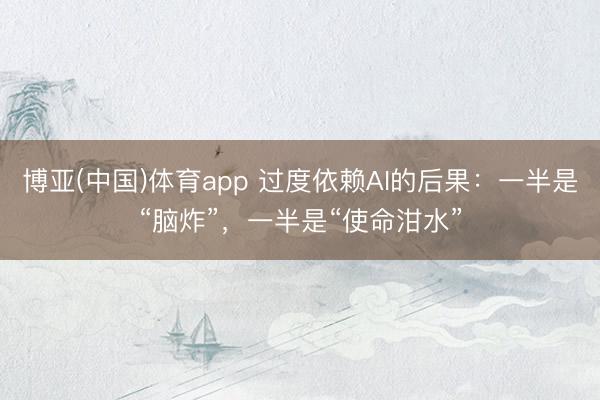 博亚(中国)体育app 过度依赖AI的后果：一半是“脑炸”，一半是“使命泔水”