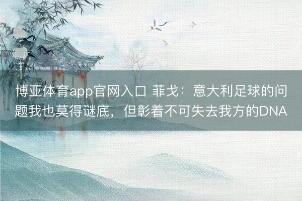 博亚体育app官网入口 菲戈：意大利足球的问题我也莫得谜底，但彰着不可失去我方的DNA