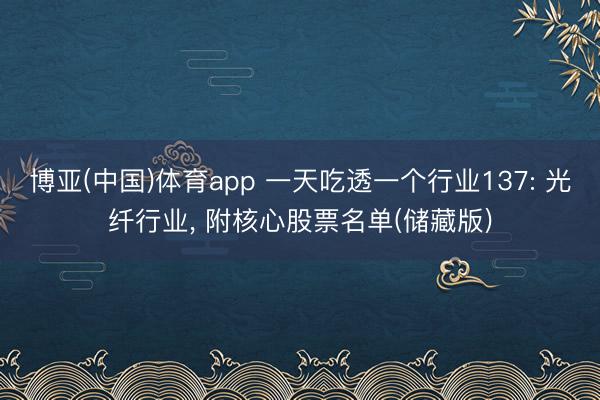 博亚(中国)体育app 一天吃透一个行业137: 光纤行业， 附核心股票名单(储藏版)