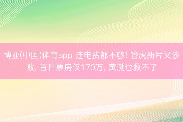 博亚(中国)体育app 连电费都不够! 管虎新片又惨败， 首日票房仅170万， 黄渤也救不了