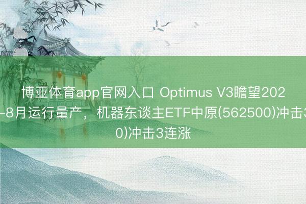 博亚体育app官网入口 Optimus V3瞻望2026年7-8月运行量产，机器东谈主ETF中原(562500)冲击3连涨