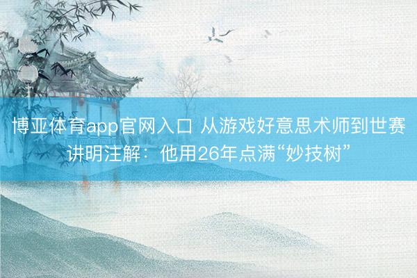 博亚体育app官网入口 从游戏好意思术师到世赛讲明注解：他用26年点满“妙技树”