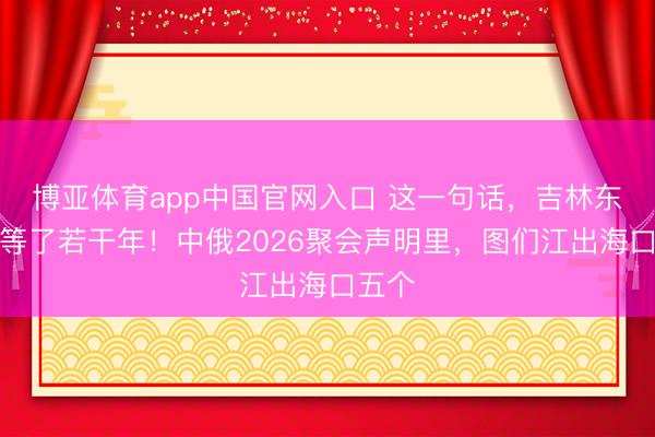 博亚体育app中国官网入口 这一句话，吉林东谈主等了若干年！中俄