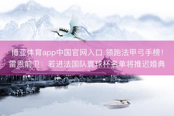 博亚体育app中国官网入口 领跑法甲弓手榜！雷恩前卫：若进法