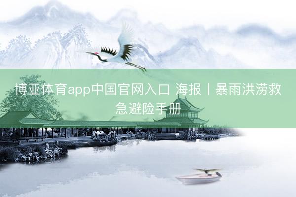 博亚体育app中国官网入口 海报丨暴雨洪涝救急避险手册